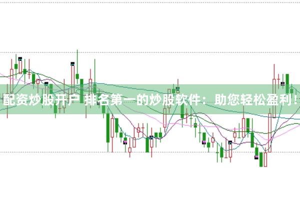 配资炒股开户 排名第一的炒股软件：助您轻松盈利！