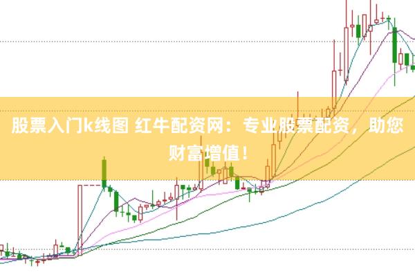 股票入门k线图 红牛配资网：专业股票配资，助您财富增值！