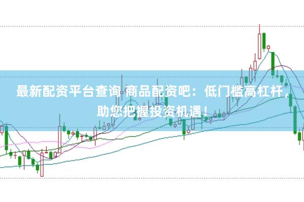 最新配资平台查询 商品配资吧：低门槛高杠杆，助您把握投资机遇！