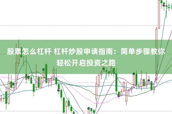 股票怎么杠杆 杠杆炒股申请指南：简单步骤教你轻松开启投资之路