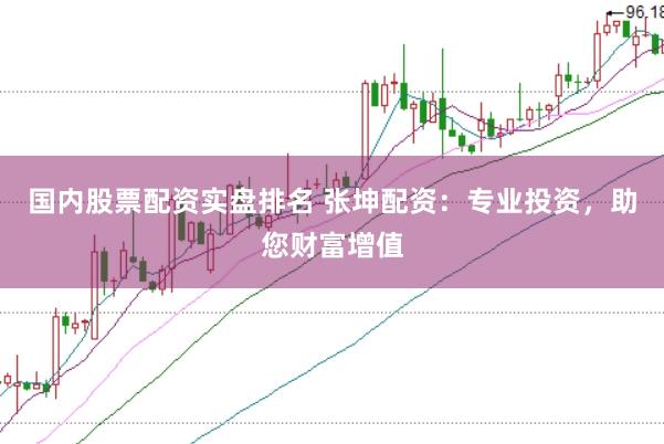 国内股票配资实盘排名 张坤配资：专业投资，助您财富增值