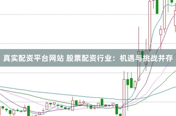 真实配资平台网站 股票配资行业：机遇与挑战并存