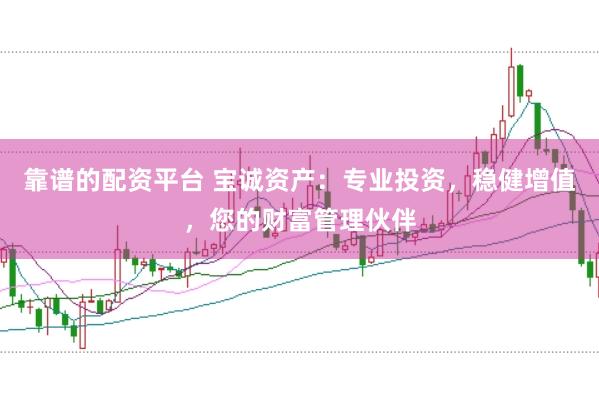 靠谱的配资平台 宝诚资产：专业投资，稳健增值，您的财富管理伙伴
