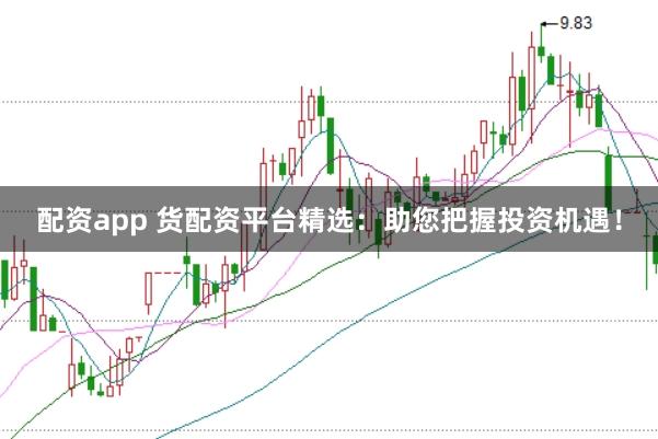 配资app 货配资平台精选：助您把握投资机遇！