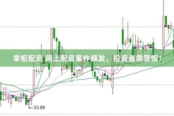 掌柜配资 网上配资案件频发，投资者需警惕！