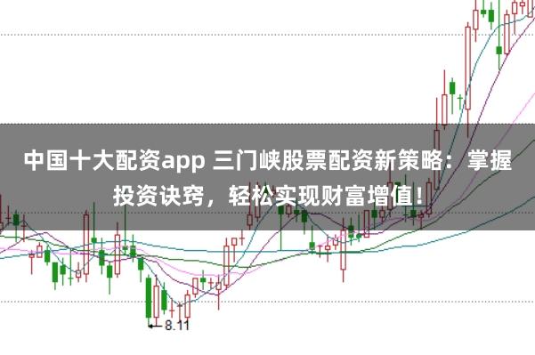 中国十大配资app 三门峡股票配资新策略：掌握投资诀窍，轻松实现财富增值！