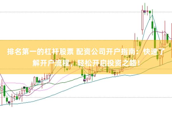 排名第一的杠杆股票 配资公司开户指南：快速了解开户流程，轻松开启投资之路！