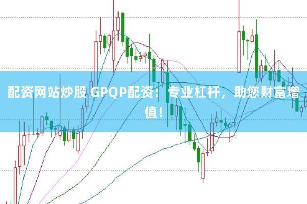 配资网站炒股 GPQP配资：专业杠杆，助您财富增值！