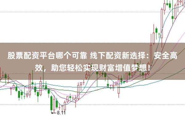 股票配资平台哪个可靠 线下配资新选择：安全高效，助您轻松实现财富增值梦想！
