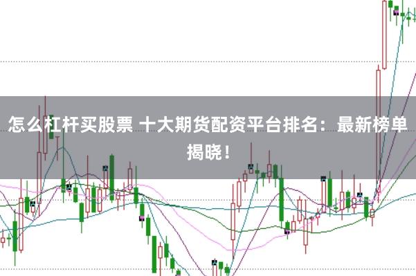 怎么杠杆买股票 十大期货配资平台排名：最新榜单揭晓！