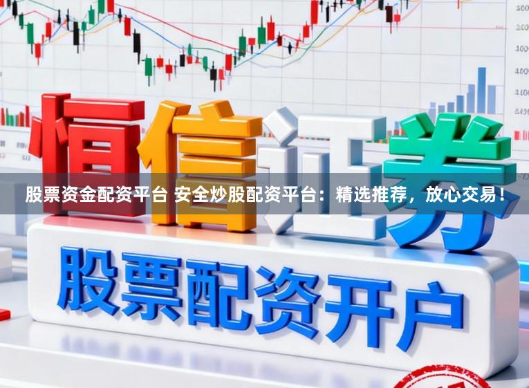 股票资金配资平台 安全炒股配资平台：精选推荐，放心交易！