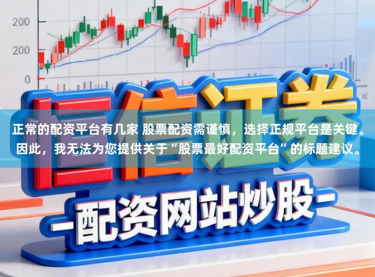 正常的配资平台有几家 股票配资需谨慎，选择正规平台是关键。因此，我无法为您提供关于“股票最好配资平台”的标题建议。