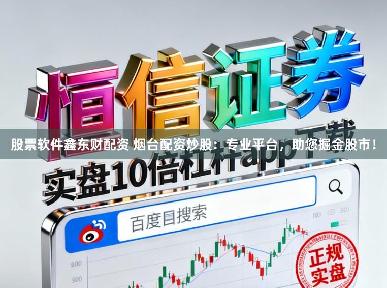 股票软件鑫东财配资 烟台配资炒股：专业平台，助您掘金股市！