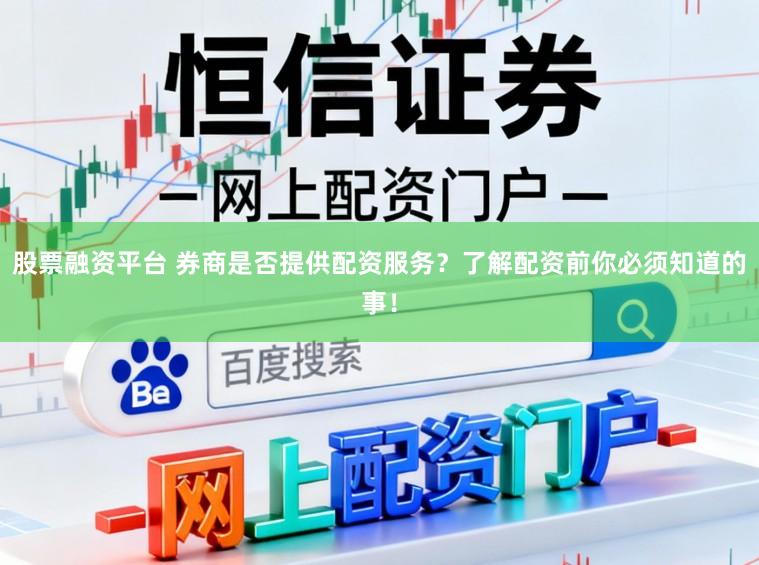 股票融资平台 券商是否提供配资服务？了解配资前你必须知道的事！