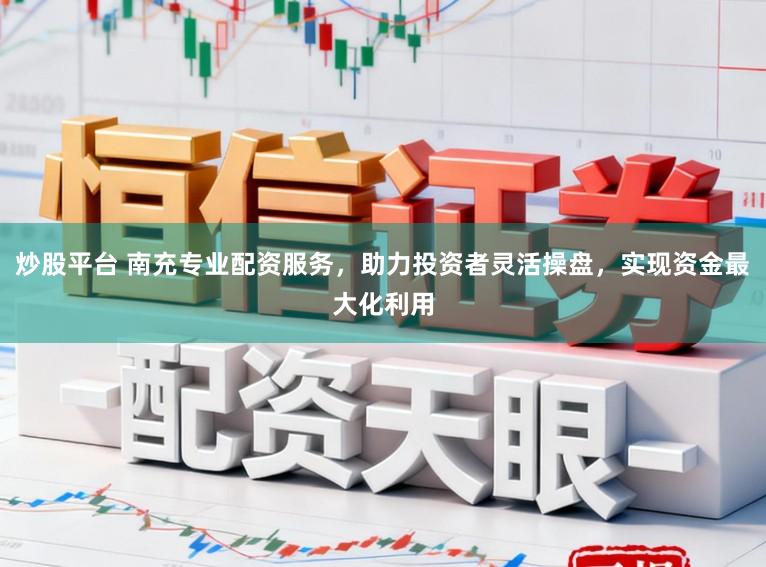炒股平台 南充专业配资服务，助力投资者灵活操盘，实现资金最大化利用