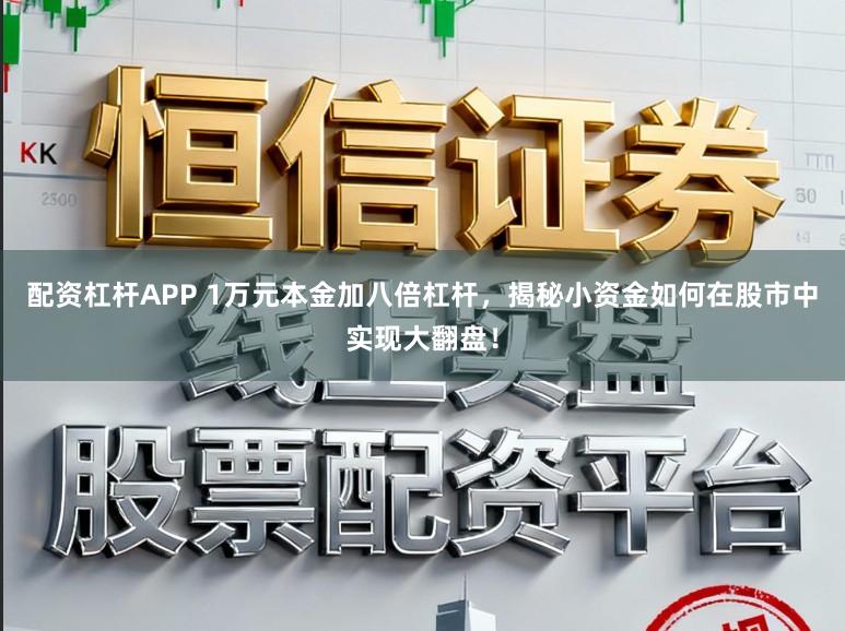 配资杠杆APP 1万元本金加八倍杠杆，揭秘小资金如何在股市中实现大翻盘！