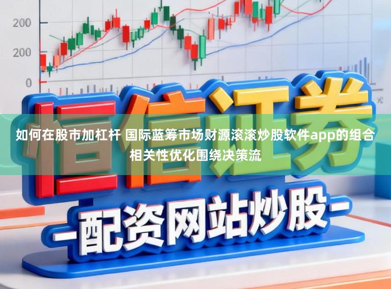 如何在股市加杠杆 国际蓝筹市场财源滚滚炒股软件app的组合相关性优化围绕决策流