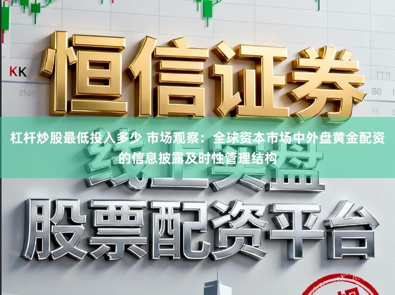 杠杆炒股最低投入多少 市场观察：全球资本市场中外盘黄金配资的信息披露及时性管理结构