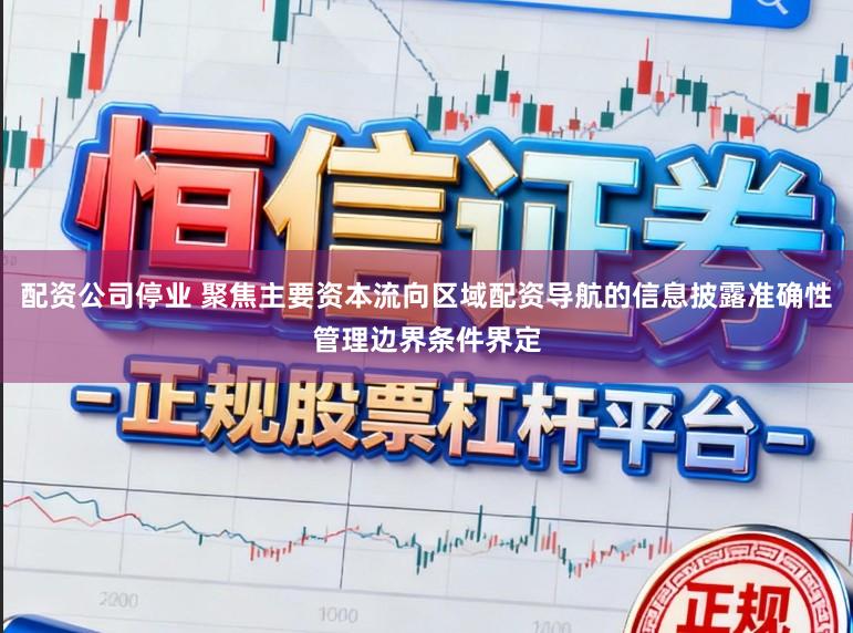配资公司停业 聚焦主要资本流向区域配资导航的信息披露准确性管理边界条件界定
