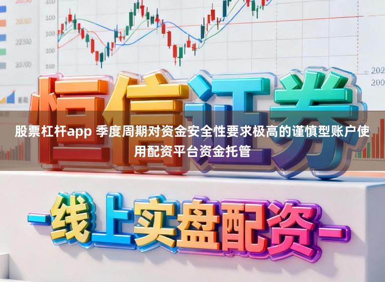 股票杠杆app 季度周期对资金安全性要求极高的谨慎型账户使用配资平台资金托管