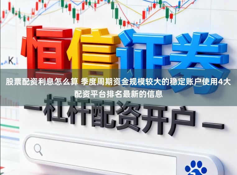 股票配资利息怎么算 季度周期资金规模较大的稳定账户使用4大配资平台排名最新的信息