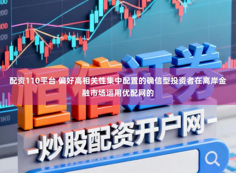 配资110平台 偏好高相关性集中配置的确信型投资者在离岸金融市场运用优配网的