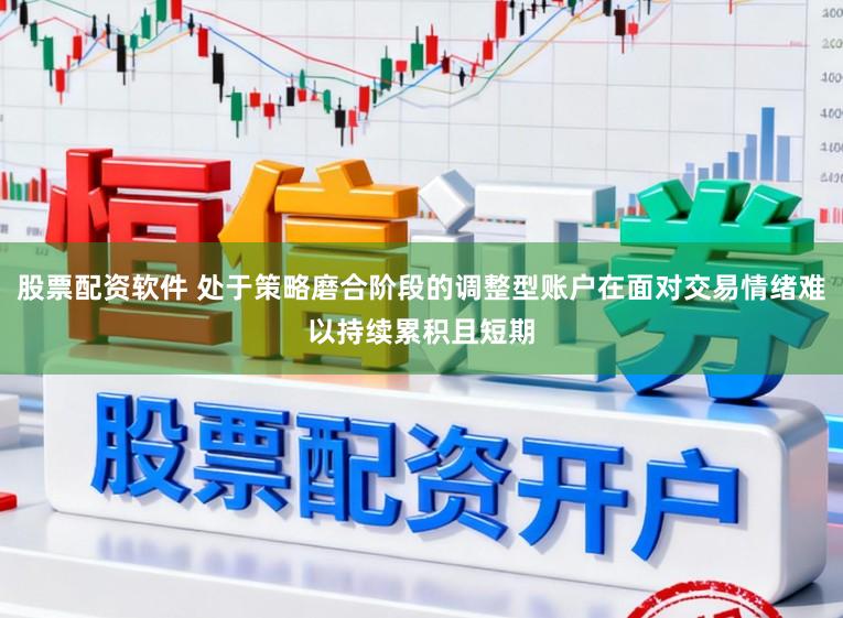 股票配资软件 处于策略磨合阶段的调整型账户在面对交易情绪难以持续累积且短期
