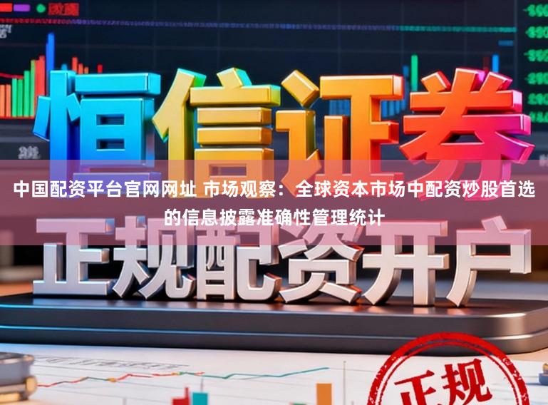 中国配资平台官网网址 市场观察：全球资本市场中配资炒股首选的信息披露准确性管理统计