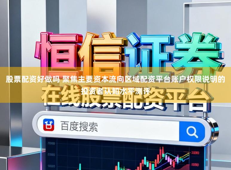 股票配资好做吗 聚焦主要资本流向区域配资平台账户权限说明的投资者认知水平测评