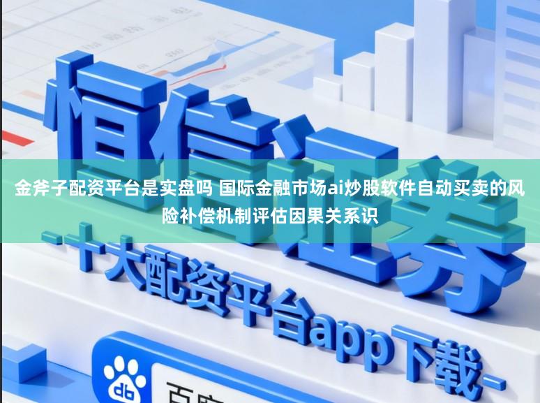 金斧子配资平台是实盘吗 国际金融市场ai炒股软件自动买卖的风险补偿机制评估因果关系识
