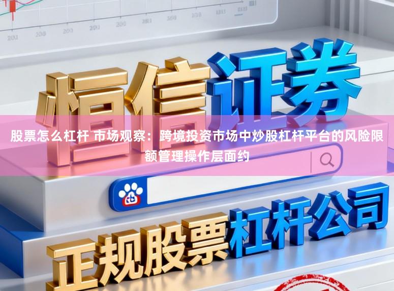 股票怎么杠杆 市场观察：跨境投资市场中炒股杠杆平台的风险限额管理操作层面约