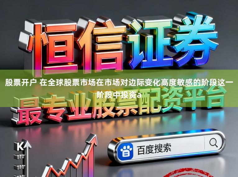 股票开户 在全球股票市场在市场对边际变化高度敏感的阶段这一阶段中投资a