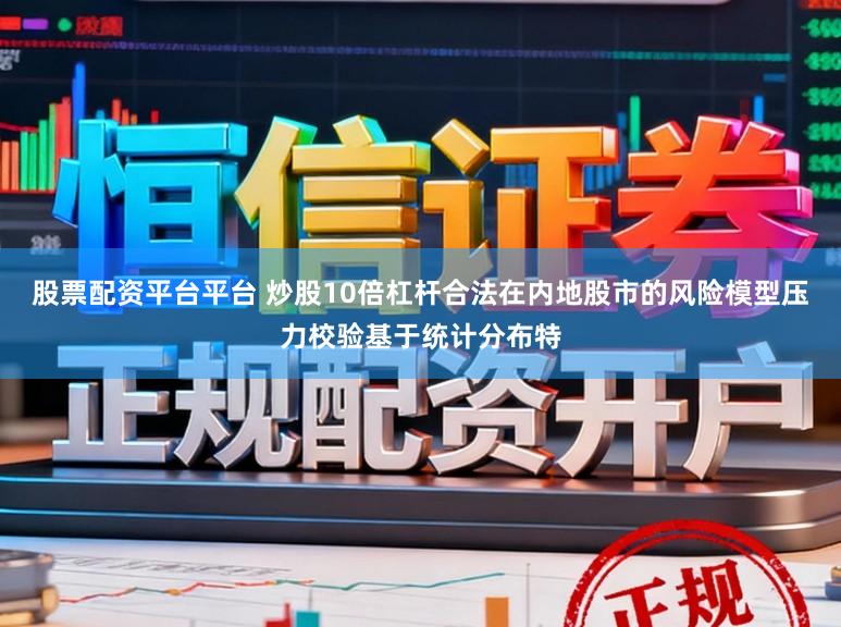 股票配资平台平台 炒股10倍杠杆合法在内地股市的风险模型压力校验基于统计分布特