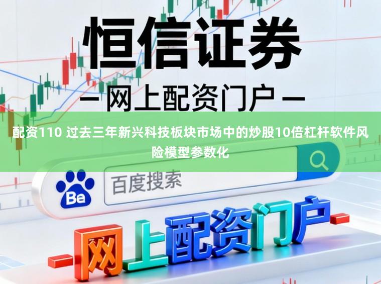 配资110 过去三年新兴科技板块市场中的炒股10倍杠杆软件风险模型参数化