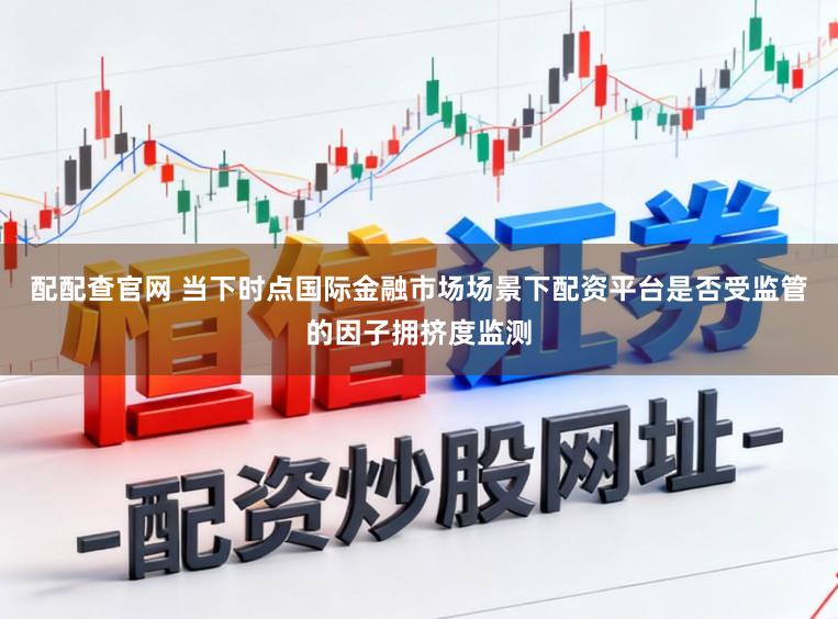配配查官网 当下时点国际金融市场场景下配资平台是否受监管的因子拥挤度监测