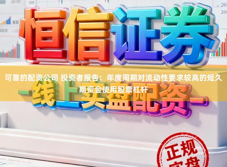 可靠的配资公司 投资者报告：年度周期对流动性要求较高的短久期资金使用股票杠杆