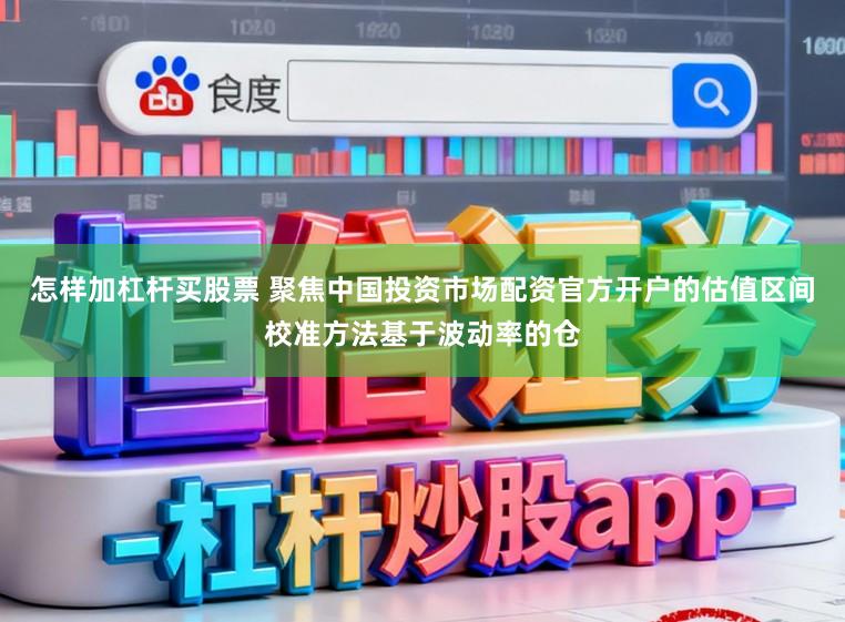怎样加杠杆买股票 聚焦中国投资市场配资官方开户的估值区间校准方法基于波动率的仓