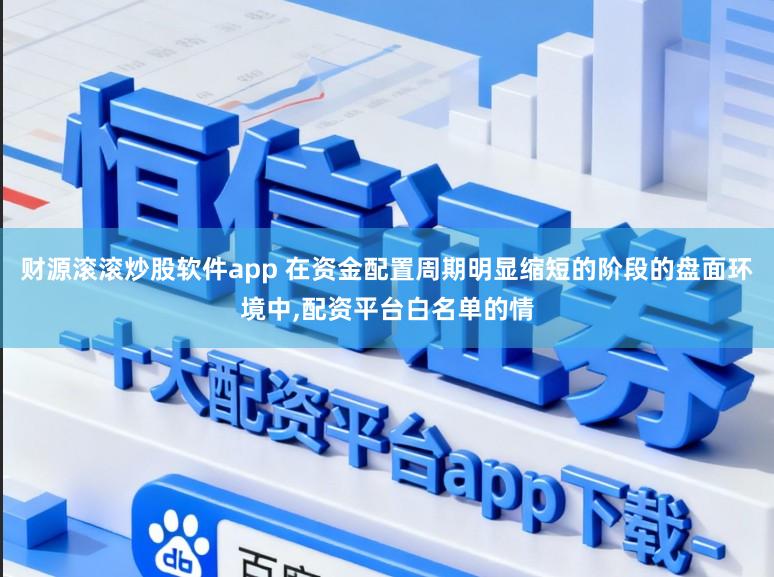 财源滚滚炒股软件app 在资金配置周期明显缩短的阶段的盘面环境中,配资平台白名单的情