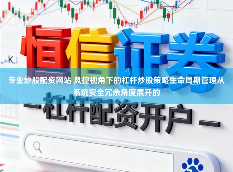 专业炒股配资网站 风控视角下的杠杆炒股策略生命周期管理从系统安全冗余角度展开的
