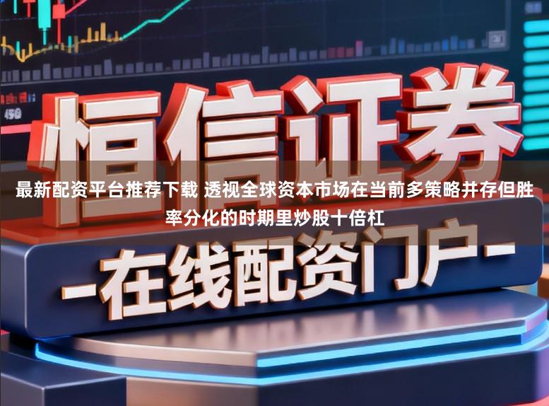 最新配资平台推荐下载 透视全球资本市场在当前多策略并存但胜率分化的时期里炒股十倍杠