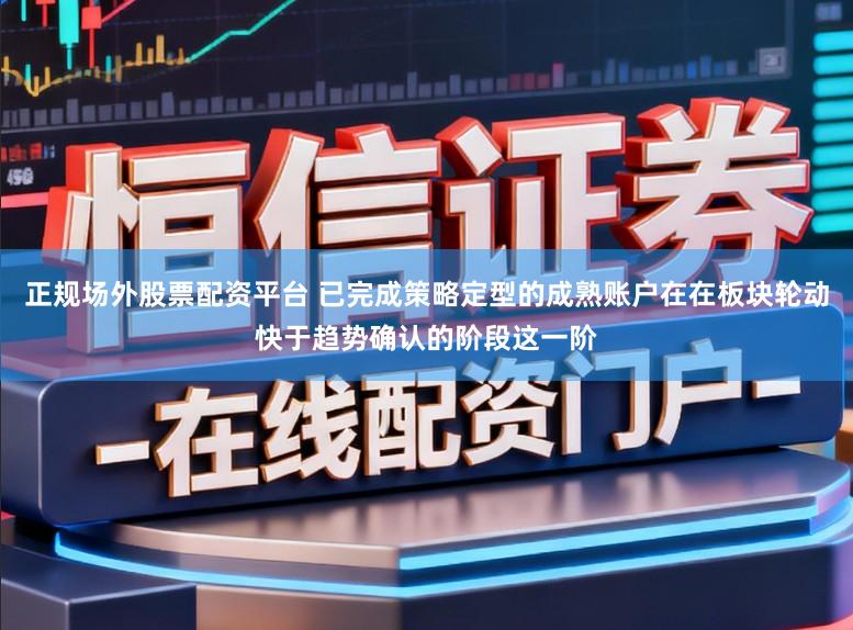 正规场外股票配资平台 已完成策略定型的成熟账户在在板块轮动快于趋势确认的阶段这一阶