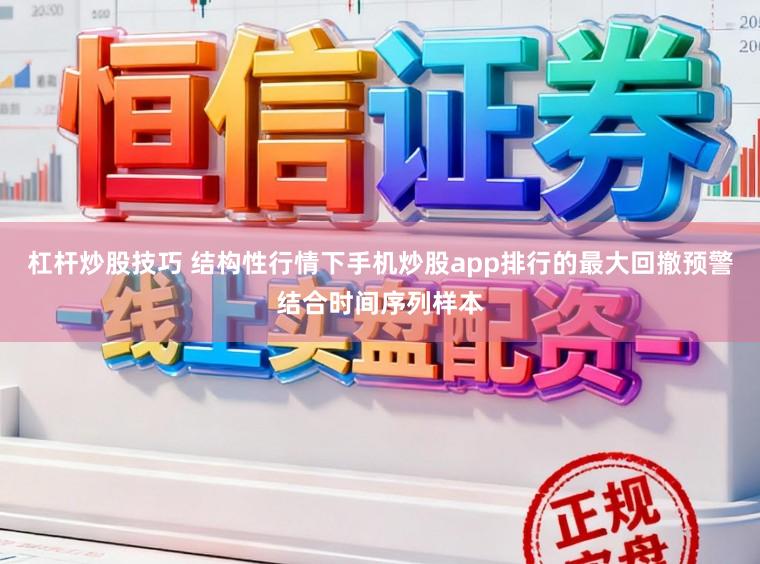 杠杆炒股技巧 结构性行情下手机炒股app排行的最大回撤预警结合时间序列样本