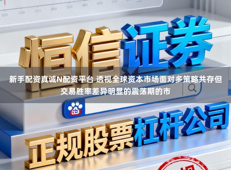 新手配资真诚N配资平台 透视全球资本市场面对多策略共存但交易胜率差异明显的震荡期的市