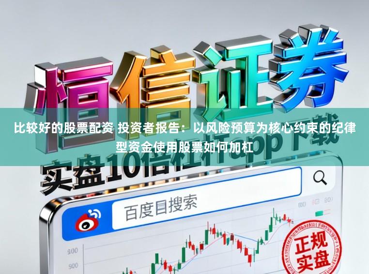 比较好的股票配资 投资者报告：以风险预算为核心约束的纪律型资金使用股票如何加杠