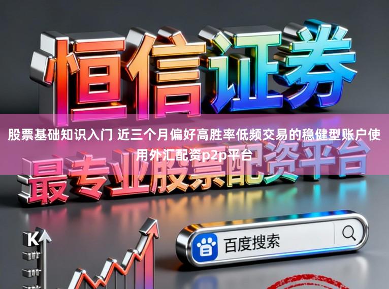 股票基础知识入门 近三个月偏好高胜率低频交易的稳健型账户使用外汇配资p2p平台