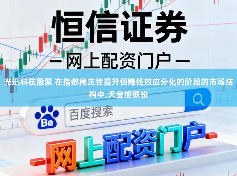 光迅科技股票 在指数稳定性提升但赚钱效应分化的阶段的市场结构中,天金加银投
