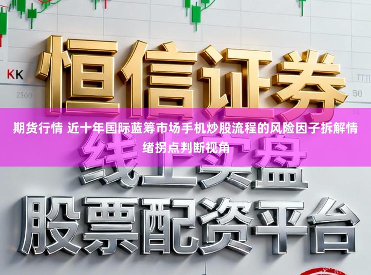 期货行情 近十年国际蓝筹市场手机炒股流程的风险因子拆解情绪拐点判断视角