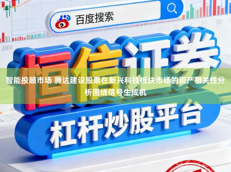 智能投顾市场 腾达建设股票在新兴科技板块市场的资产相关性分析围绕信号生成机