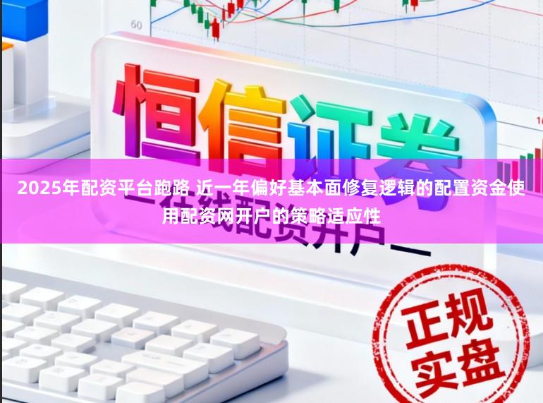 2025年配资平台跑路 近一年偏好基本面修复逻辑的配置资金使用配资网开户的策略适应性