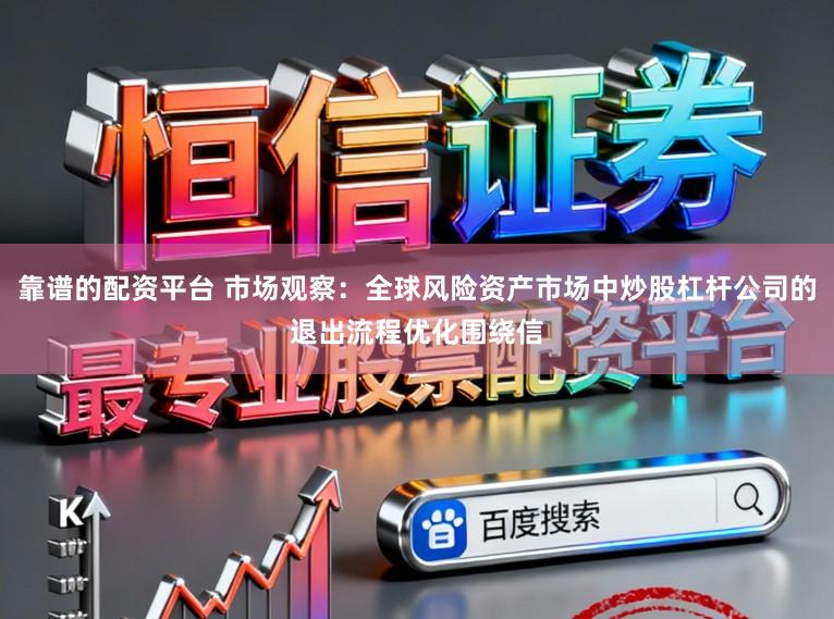 靠谱的配资平台 市场观察：全球风险资产市场中炒股杠杆公司的退出流程优化围绕信